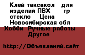 Клей таксакол,  для изделий ПВХ. 100 гр. стекло. › Цена ­ 300 - Новосибирская обл. Хобби. Ручные работы » Другое   